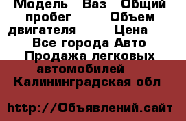  › Модель ­ Ваз › Общий пробег ­ 70 › Объем двигателя ­ 15 › Цена ­ 60 - Все города Авто » Продажа легковых автомобилей   . Калининградская обл.